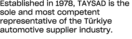 Established in 1978, TAYSAD is the sole and most competent representative of the T rkiye automotive supplier industry.